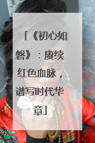 《初心如磐》：赓续红色血脉，谱写时代华章