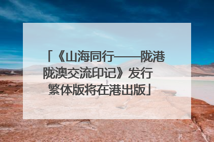 《山海同行——陇港陇澳交流印记》发行 繁体版将在港出版