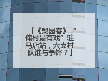 《梨园春》“俺村最有戏”驻马店站，六支村队谁与争锋？