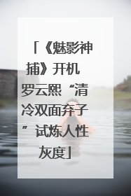 《魅影神捕》开机 罗云熙“清冷双面弃子”试炼人性灰度