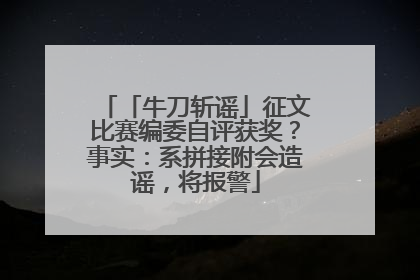 「牛刀斩谣」征文比赛编委自评获奖？事实：系拼接附会造谣，将报警