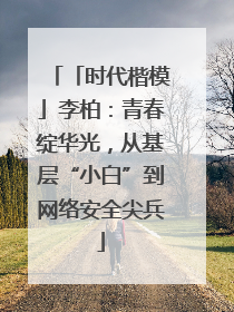 「时代楷模」李柏：青春绽华光，从基层“小白”到网络安全尖兵