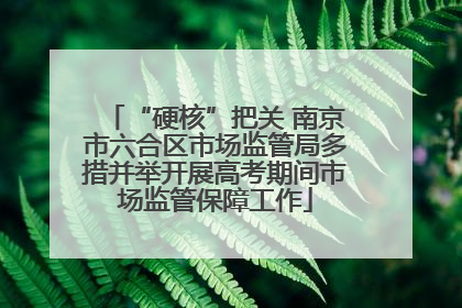 “硬核”把关 南京市六合区市场监管局多措并举开展高考期间市场监管保障工作