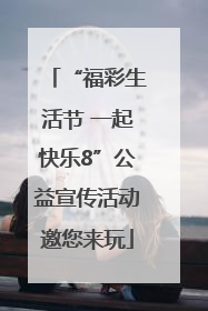 “福彩生活节 一起快乐8”公益宣传活动邀您来玩