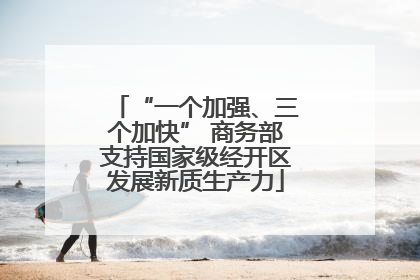 “一个加强、三个加快” 商务部支持国家级经开区发展新质生产力