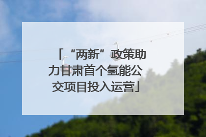 “两新”政策助力甘肃首个氢能公交项目投入运营