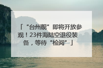 “台州舰”即将开放参观！23件海陆空退役装备，等待“检阅”
