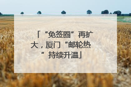 “免签圈”再扩大，厦门“邮轮热”持续升温