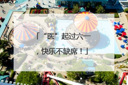 “医”起过六一，快乐不缺席！