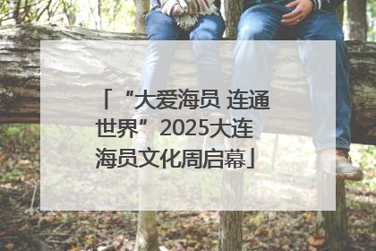 “大爱海员 连通世界”2025大连海员文化周启幕