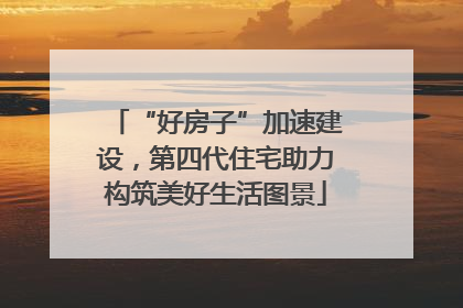 “好房子”加速建设，第四代住宅助力构筑美好生活图景