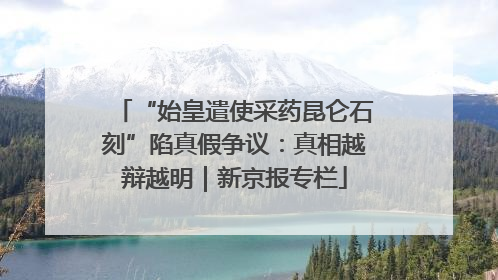 “始皇遣使采药昆仑石刻”陷真假争议：真相越辩越明｜新京报专栏
