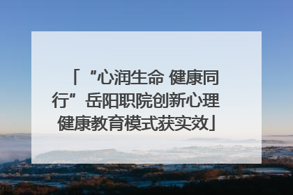 “心润生命 健康同行”岳阳职院创新心理健康教育模式获实效