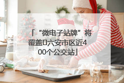 “微电子站牌”将覆盖﻿六安市区近400个公交站