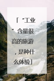 “工业”含量很高的旅游，是种什么体验