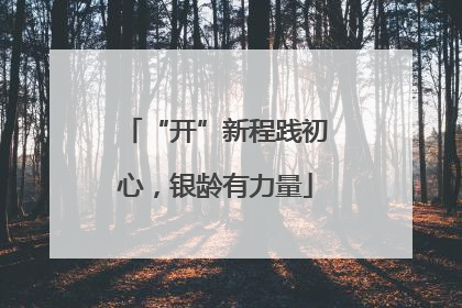 “开”新程践初心，银龄有力量