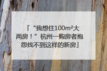 “我想住100m²大两房！”杭州一购房者抱怨找不到这样的新房