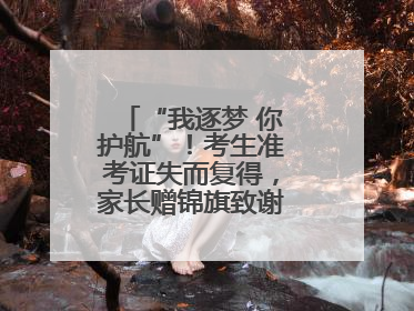 “我逐梦 你护航”！考生准考证失而复得，家长赠锦旗致谢“护梦人”！