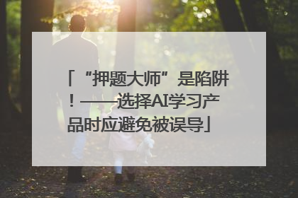 “押题大师”是陷阱！——选择AI学习产品时应避免被误导