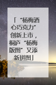 “杨梅酒心巧克力”创新上市，桐庐“杨梅版图”又添新拼图