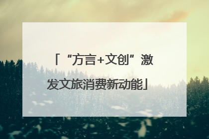 “方言+文创”激发文旅消费新动能