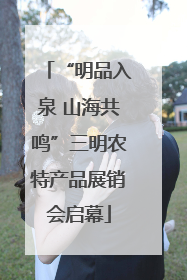 “明品入泉 山海共鸣”三明农特产品展销会启幕
