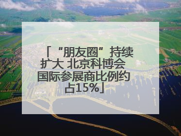 “朋友圈”持续扩大 北京科博会国际参展商比例约占15%