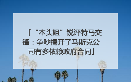 “木头姐”锐评特马交锋：争吵揭开了马斯克公司有多依赖政府合同