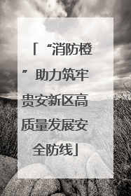 “消防橙”助力筑牢贵安新区高质量发展安全防线