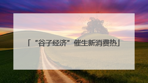 “谷子经济”催生新消费热