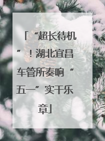 “超长待机”！湖北宜昌车管所奏响“五一”实干乐章