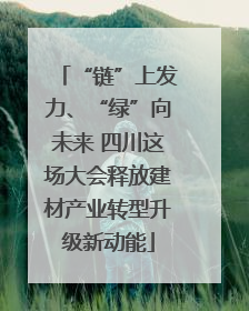 “链”上发力、“绿”向未来 四川这场大会释放建材产业转型升级新动能