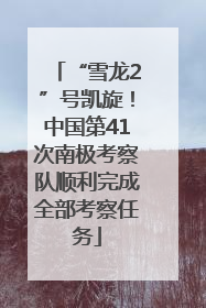 “雪龙2”号凯旋！中国第41次南极考察队顺利完成全部考察任务