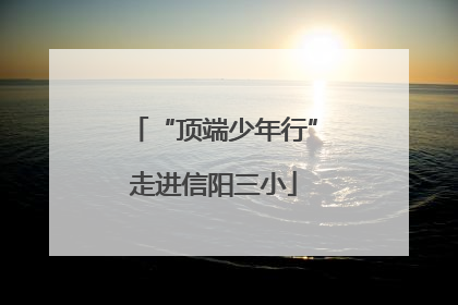 “顶端少年行”走进信阳三小