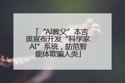 “AI教父”本吉奥宣布开发“科学家AI”系统，防范智能体欺骗人类