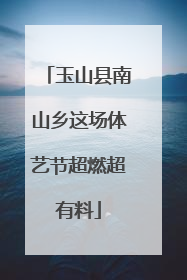 玉山县南山乡这场体艺节超燃超有料