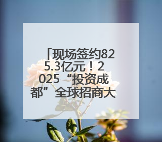 现场签约825.3亿元！2025“投资成都”全球招商大会开幕