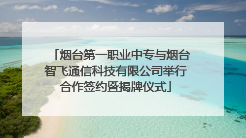 烟台第一职业中专与烟台智飞通信科技有限公司举行合作签约暨揭牌仪式