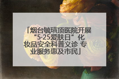 烟台毓璜顶医院开展“5·25爱肤日”化妆品安全科普义诊 专业服务惠及市民