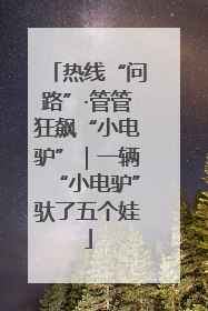 热线“问路”·管管狂飙“小电驴”｜一辆“小电驴”驮了五个娃