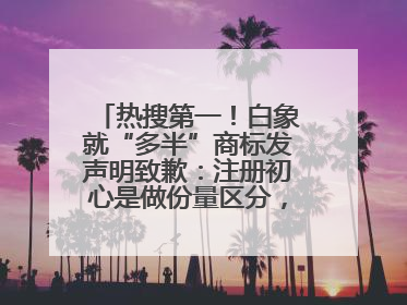 热搜第一！白象就“多半”商标发声明致歉：注册初心是做份量区分，将尽快调整