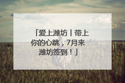 爱上潍坊丨带上你的心跳，7月来潍坊签到！