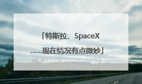 特斯拉、SpaceX……现在情况有点微妙