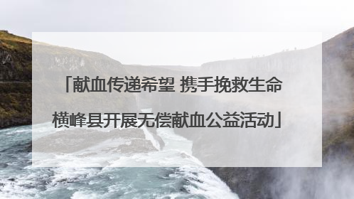 献血传递希望 携手挽救生命 横峰县开展无偿献血公益活动