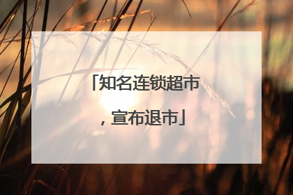知名连锁超市，宣布退市
