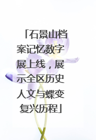 石景山档案记忆数字展上线，展示全区历史人文与蝶变复兴历程