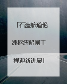 石澧航道艳洲枢纽船闸工程迎新进展