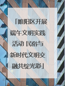 睢阳区开展端午文明实践活动 民俗与新时代文明交融共绽光彩