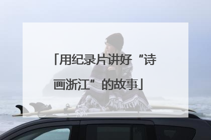 用纪录片讲好“诗画浙江”的故事