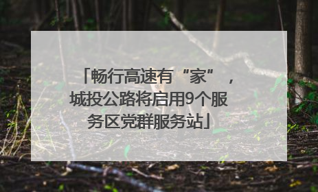 畅行高速有“家”，城投公路将启用9个服务区党群服务站
